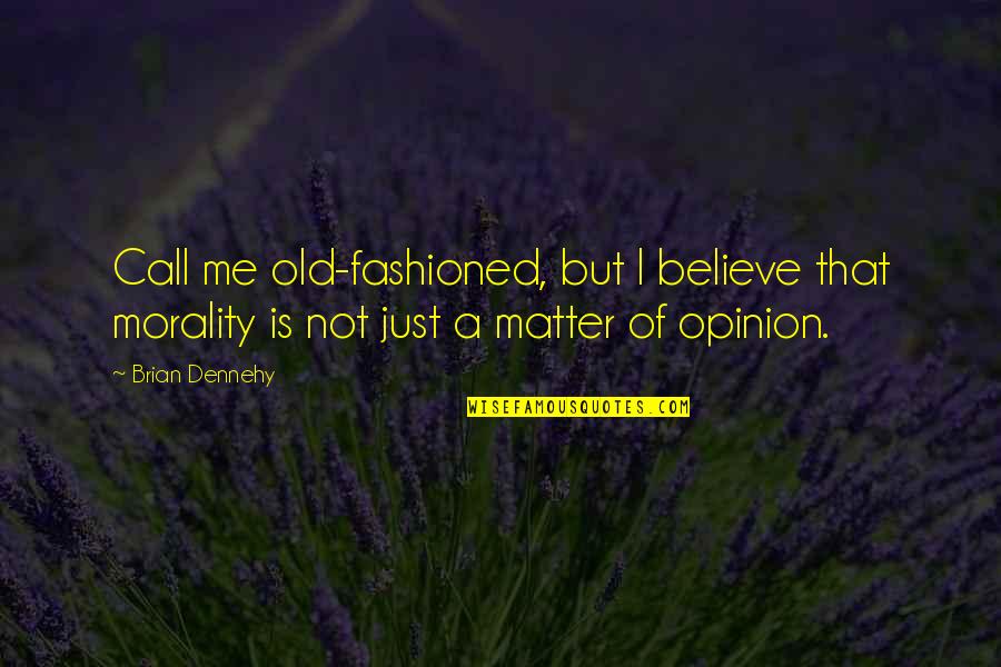 Just Believe Me Quotes By Brian Dennehy: Call me old-fashioned, but I believe that morality