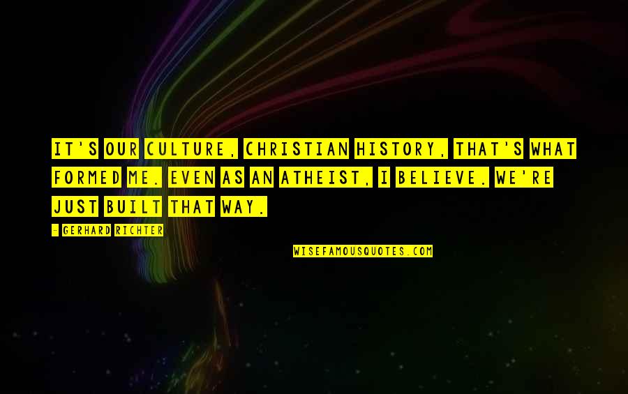 Just Believe Me Quotes By Gerhard Richter: It's our culture, Christian history, that's what formed