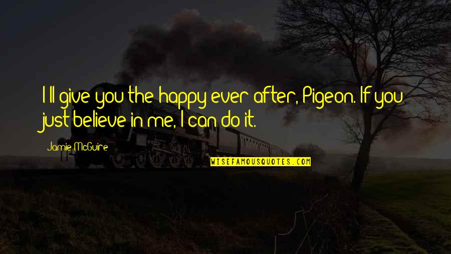 Just Believe Me Quotes By Jamie McGuire: I'll give you the happy ever after, Pigeon.