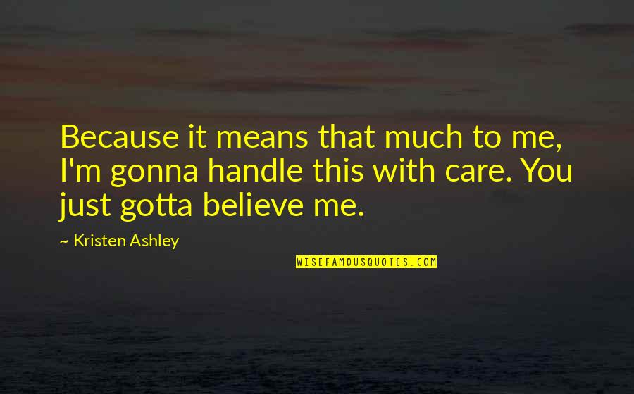 Just Believe Me Quotes By Kristen Ashley: Because it means that much to me, I'm