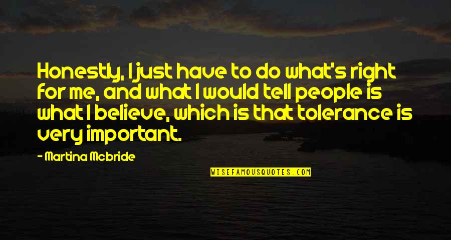 Just Believe Me Quotes By Martina Mcbride: Honestly, I just have to do what's right