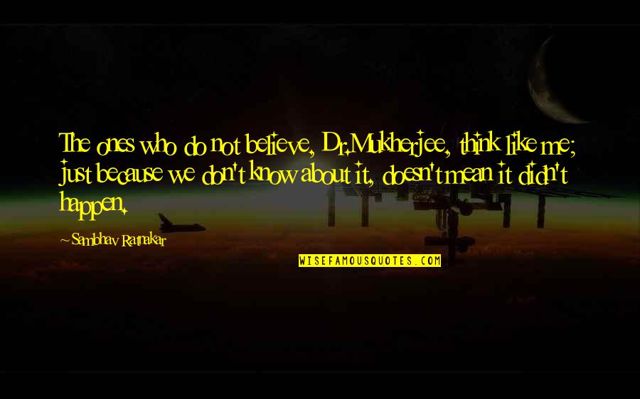 Just Believe Me Quotes By Sambhav Ratnakar: The ones who do not believe, Dr.Mukherjee, think