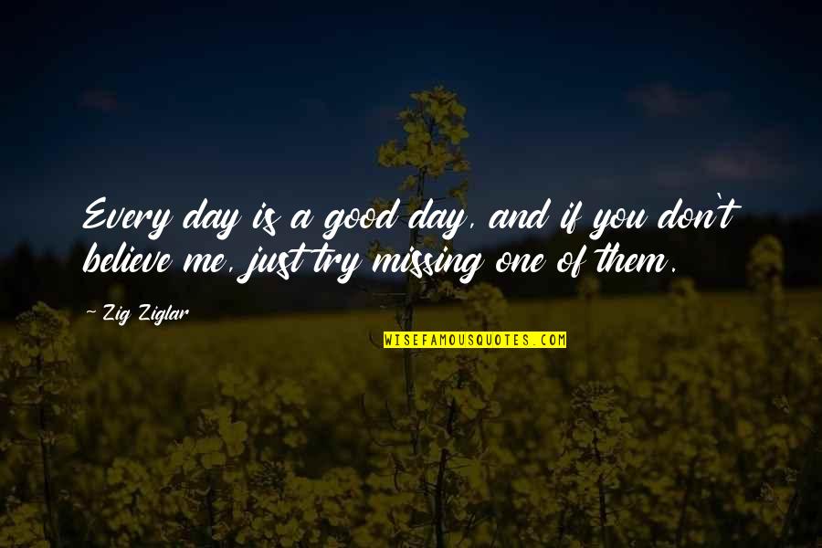 Just Believe Me Quotes By Zig Ziglar: Every day is a good day, and if
