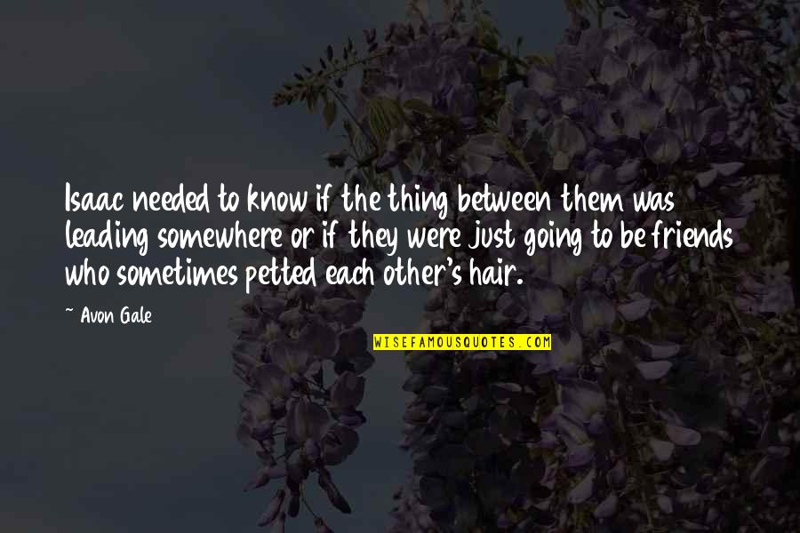 Just Between Friends Quotes By Avon Gale: Isaac needed to know if the thing between Just Between Friends Quotes By Avon Gale: Isaac needed to know if the thing between