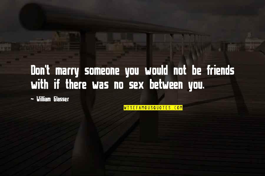 Just Between Friends Quotes By William Glasser: Don't marry someone you would not be friends Just Between Friends Quotes By William Glasser: Don't marry someone you would not be friends
