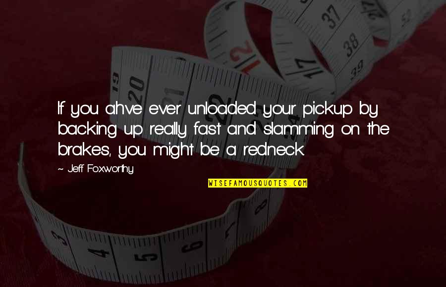 Just Brakes Quotes By Jeff Foxworthy: If you ahve ever unloaded your pickup by