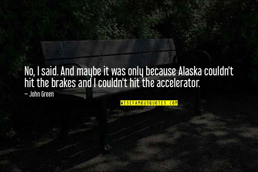 Just Brakes Quotes By John Green: No, I said. And maybe it was only