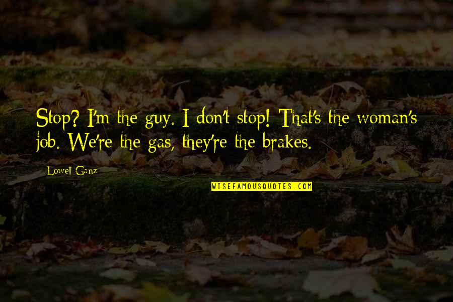 Just Brakes Quotes By Lowell Ganz: Stop? I'm the guy. I don't stop! That's