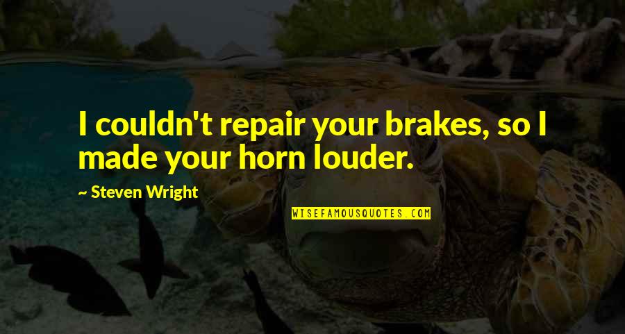 Just Brakes Quotes By Steven Wright: I couldn't repair your brakes, so I made