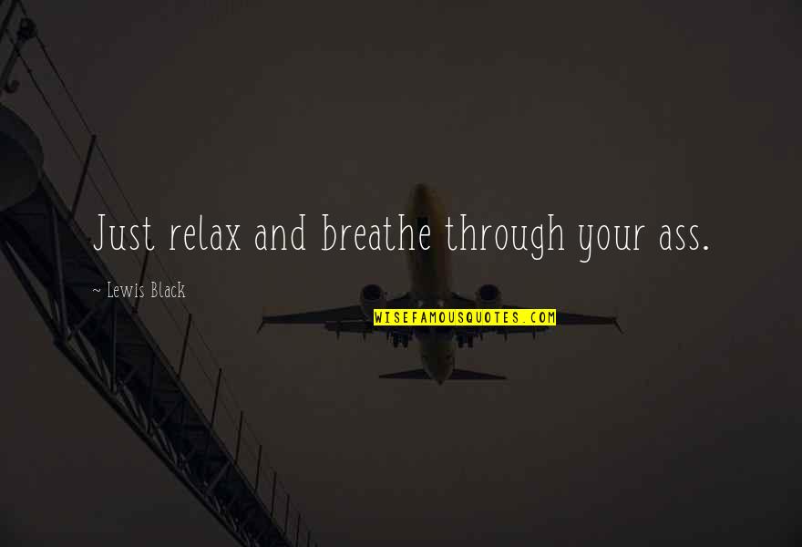 Just Breathe Funny Quotes By Lewis Black: Just relax and breathe through your ass.