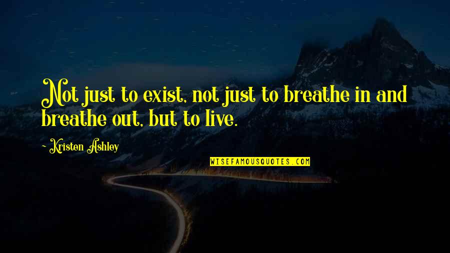 Just Breathe Inspirational Quotes By Kristen Ashley: Not just to exist, not just to breathe