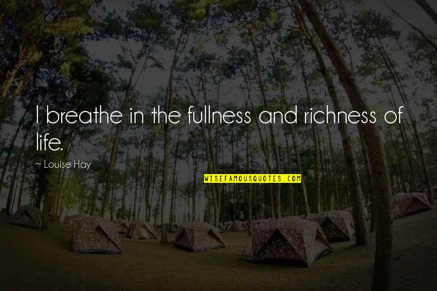 Just Breathe Inspirational Quotes By Louise Hay: I breathe in the fullness and richness of
