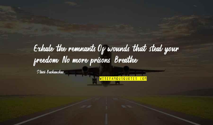 Just Breathe Inspirational Quotes By Staci Backauskas: Exhale the remnants/Of wounds that steal your freedom./No