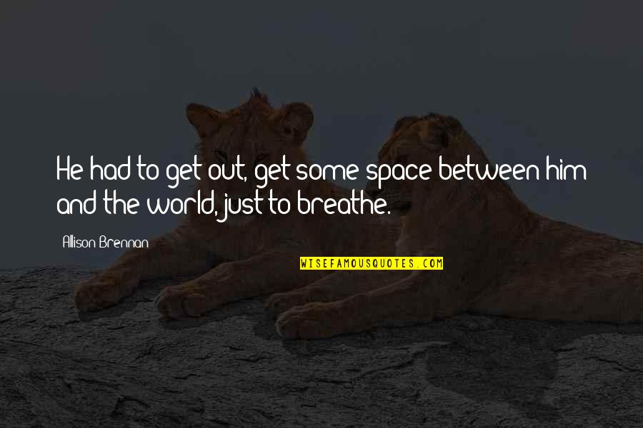 Just Breathe Quotes By Allison Brennan: He had to get out, get some space