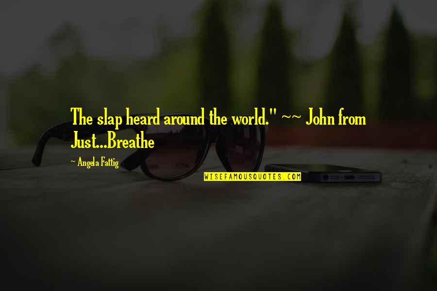 Just Breathe Quotes By Angela Fattig: The slap heard around the world." ~~ John
