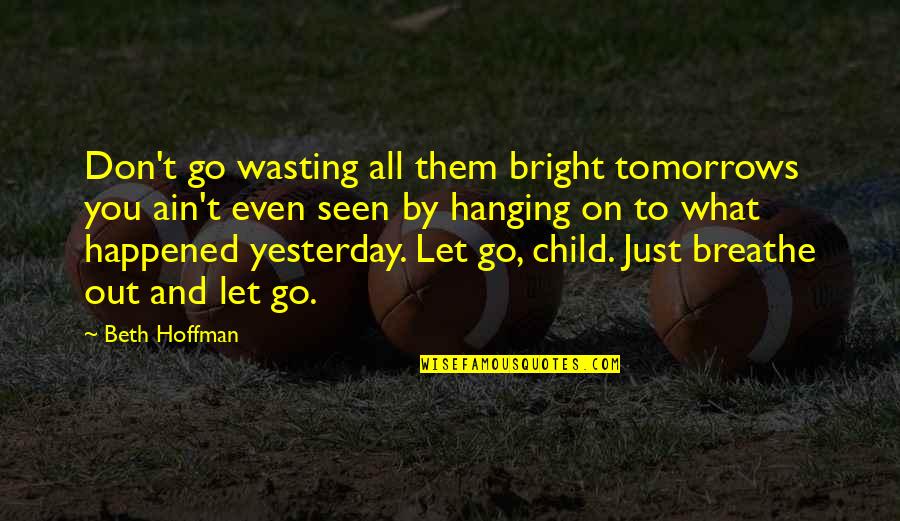 Just Breathe Quotes By Beth Hoffman: Don't go wasting all them bright tomorrows you
