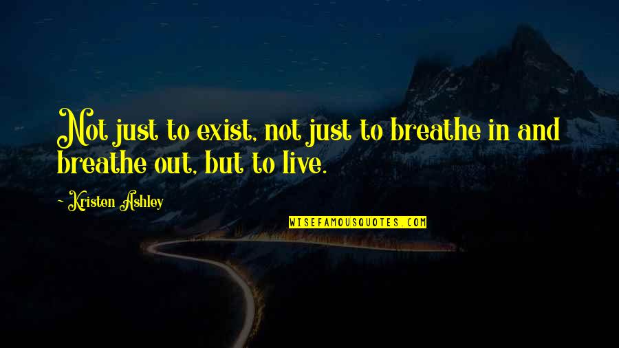 Just Breathe Quotes By Kristen Ashley: Not just to exist, not just to breathe