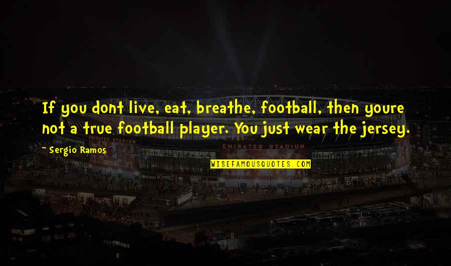 Just Breathe Quotes By Sergio Ramos: If you dont live, eat, breathe, football, then