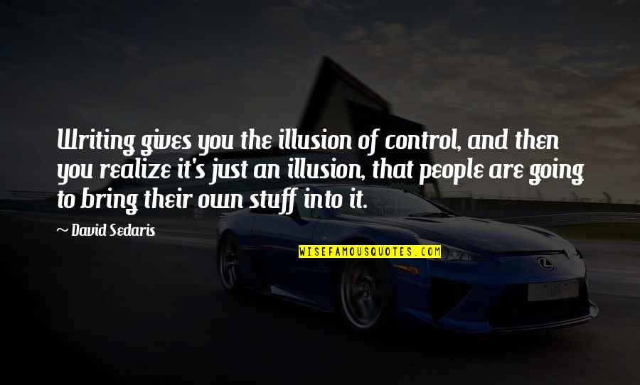 Just Bring It Quotes By David Sedaris: Writing gives you the illusion of control, and Just Bring It Quotes By David Sedaris: Writing gives you the illusion of control, and