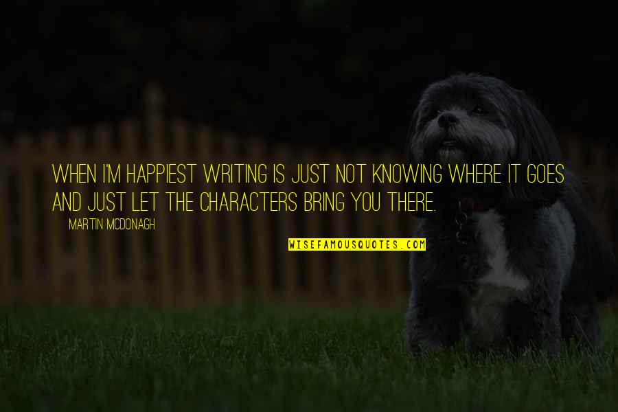 Just Bring It Quotes By Martin McDonagh: When I'm happiest writing is just not knowing Just Bring It Quotes By Martin McDonagh: When I'm happiest writing is just not knowing
