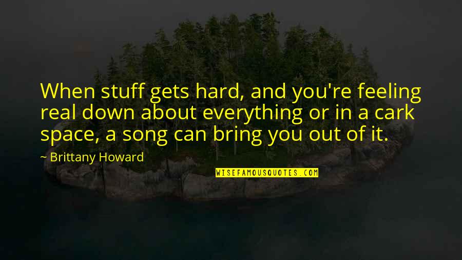 Just Brittany Quotes By Brittany Howard: When stuff gets hard, and you're feeling real