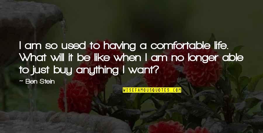 Just Buy It Quotes By Ben Stein: I am so used to having a comfortable