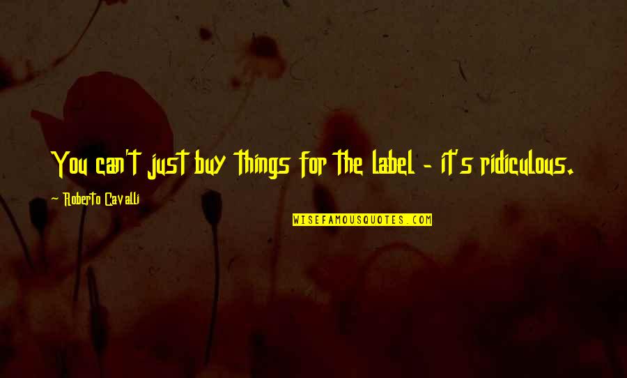 Just Buy It Quotes By Roberto Cavalli: You can't just buy things for the label