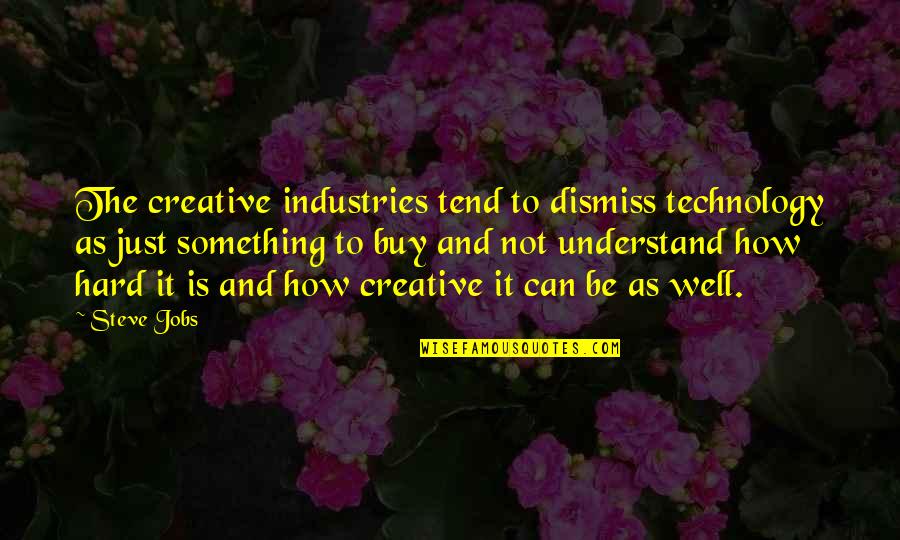 Just Buy It Quotes By Steve Jobs: The creative industries tend to dismiss technology as