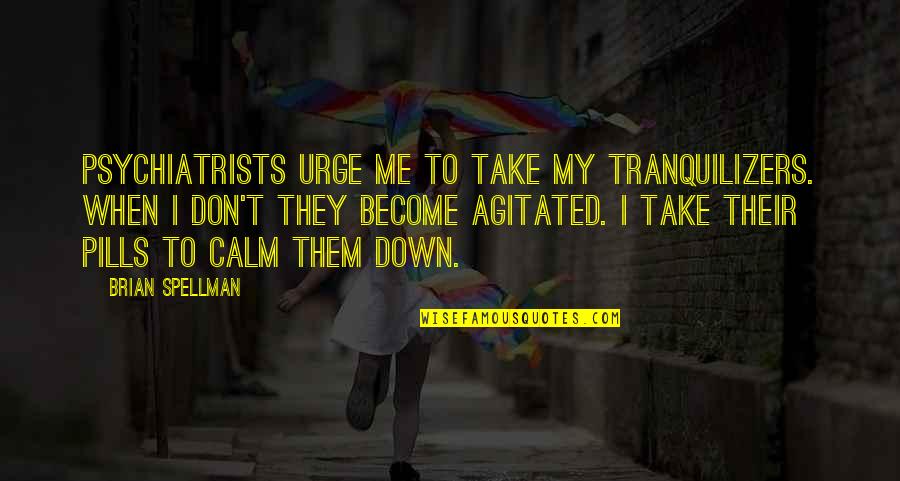 Just Calm Down Quotes By Brian Spellman: Psychiatrists urge me to take my tranquilizers. When