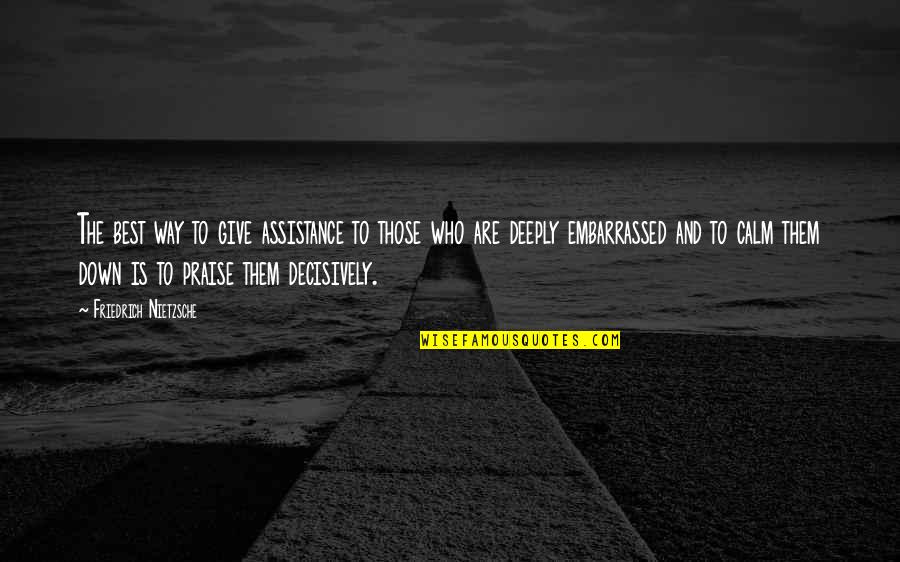 Just Calm Down Quotes By Friedrich Nietzsche: The best way to give assistance to those