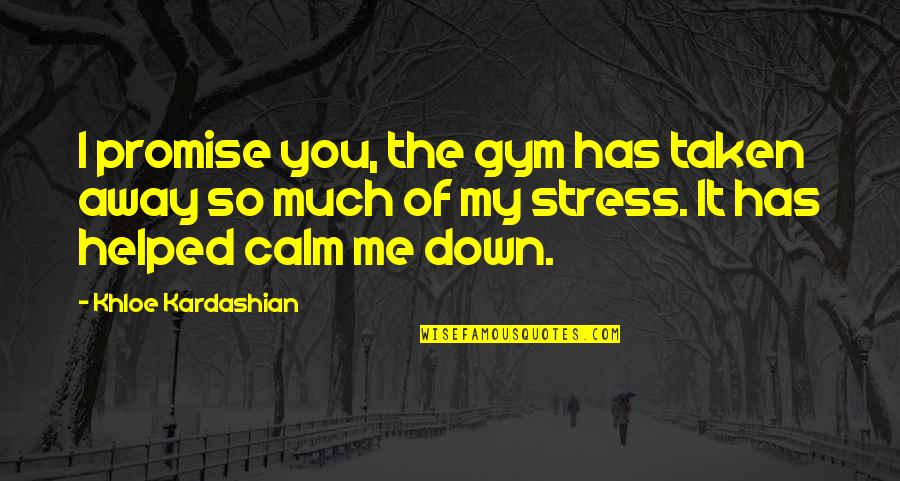 Just Calm Down Quotes By Khloe Kardashian: I promise you, the gym has taken away