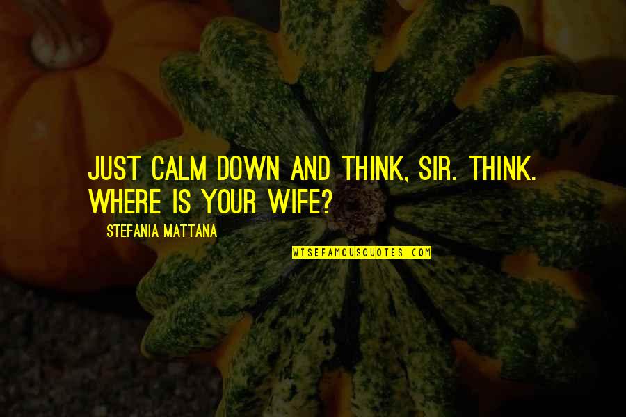 Just Calm Down Quotes By Stefania Mattana: Just calm down and think, sir. Think. Where