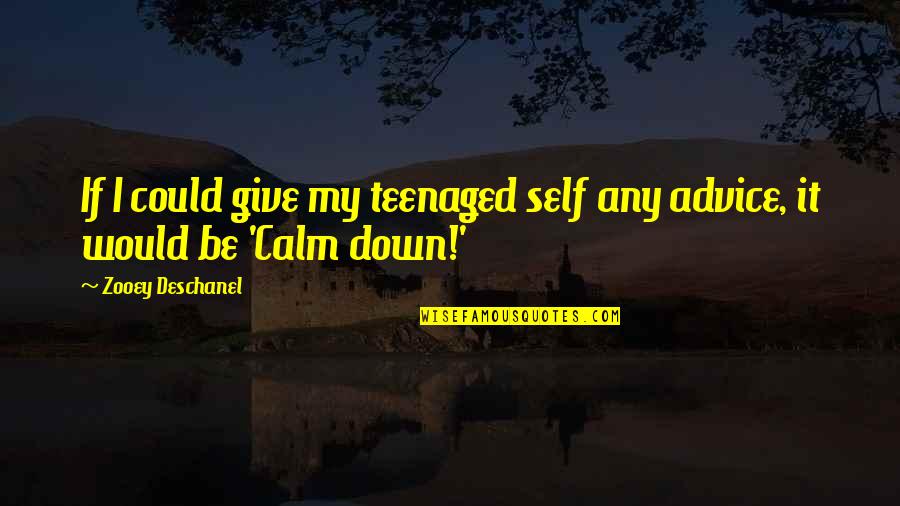 Just Calm Down Quotes By Zooey Deschanel: If I could give my teenaged self any