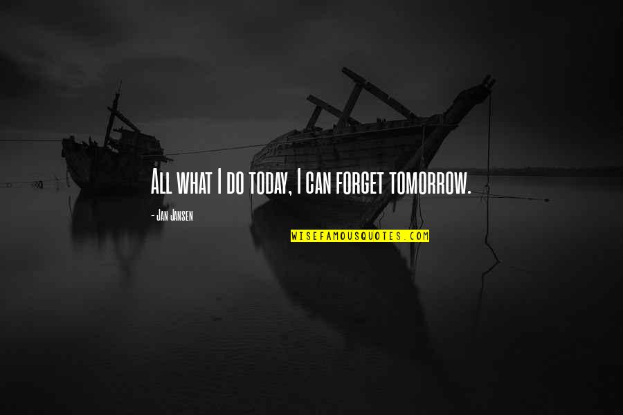 Just Can't Forget You Quotes By Jan Jansen: All what I do today, I can forget