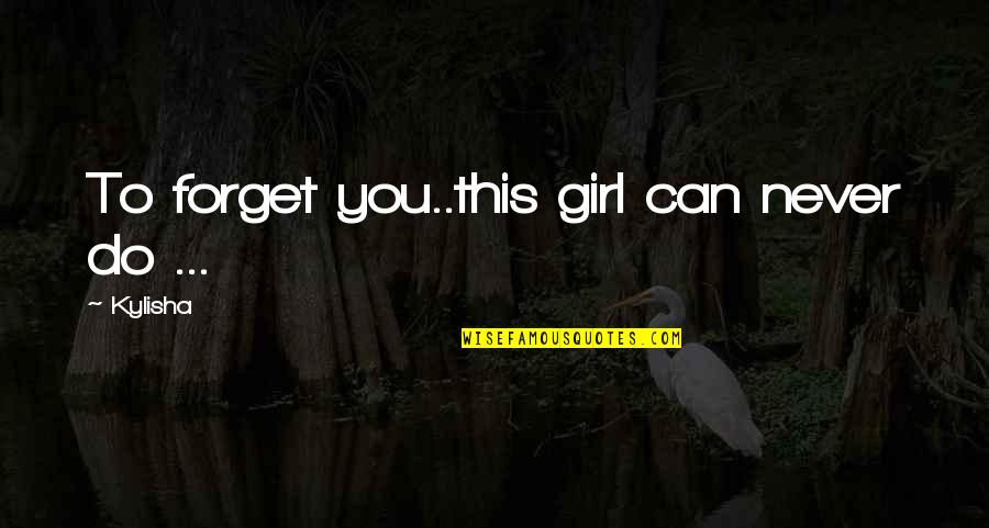 Just Can't Forget You Quotes By Kylisha: To forget you..this girl can never do ...