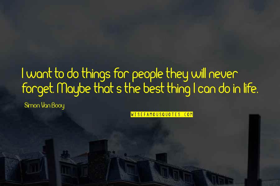 Just Can't Forget You Quotes By Simon Van Booy: I want to do things for people they