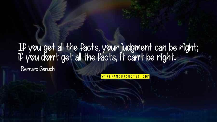 Just Can't Get It Right Quotes By Bernard Baruch: If you get all the facts, your judgment