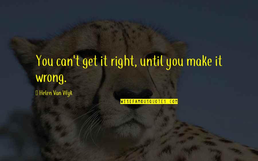 Just Can't Get It Right Quotes By Helen Van Wyk: You can't get it right, until you make