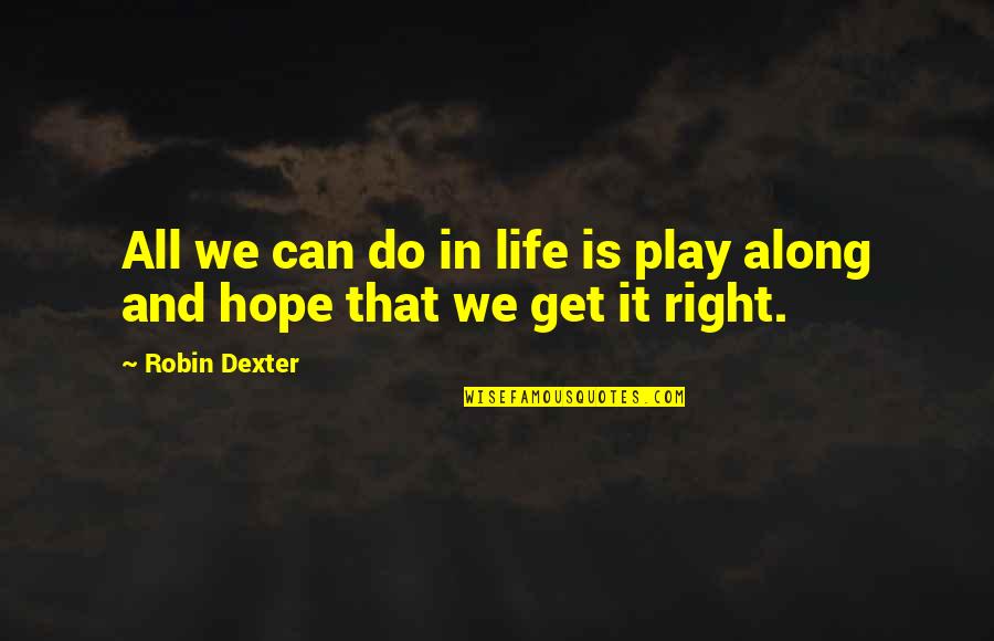 Just Can't Get It Right Quotes By Robin Dexter: All we can do in life is play