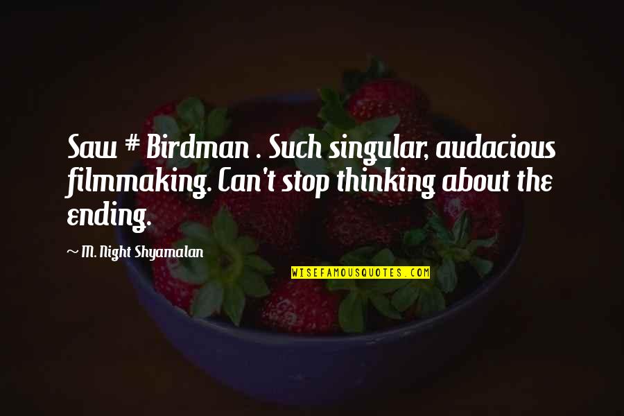 Just Can't Stop Thinking About You Quotes By M. Night Shyamalan: Saw # Birdman . Such singular, audacious filmmaking.