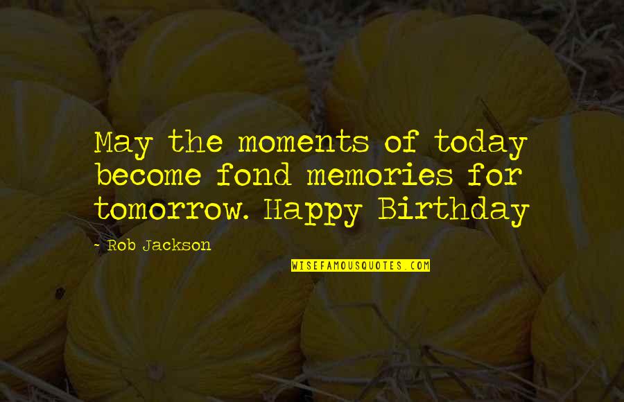 Just Can't Stop Thinking About You Quotes By Rob Jackson: May the moments of today become fond memories