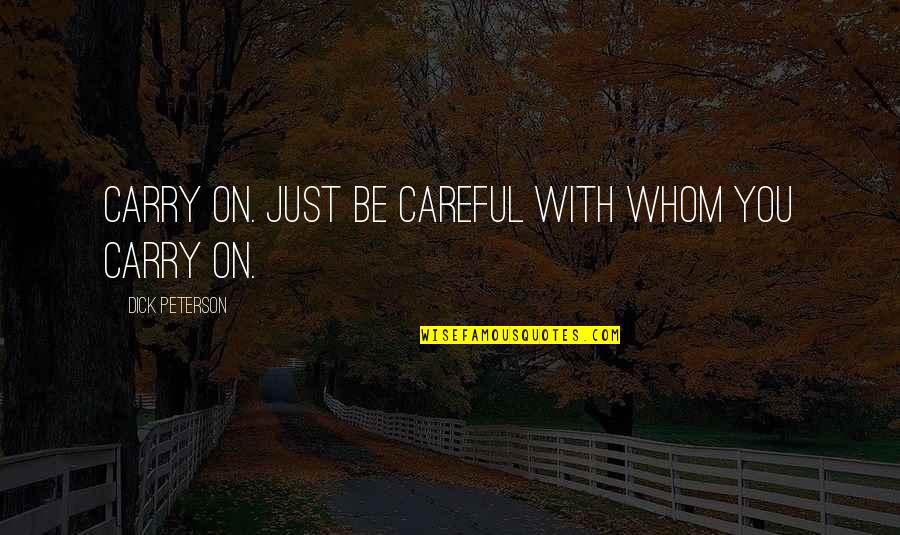Just Carry On Quotes By Dick Peterson: Carry on. Just be careful with whom you