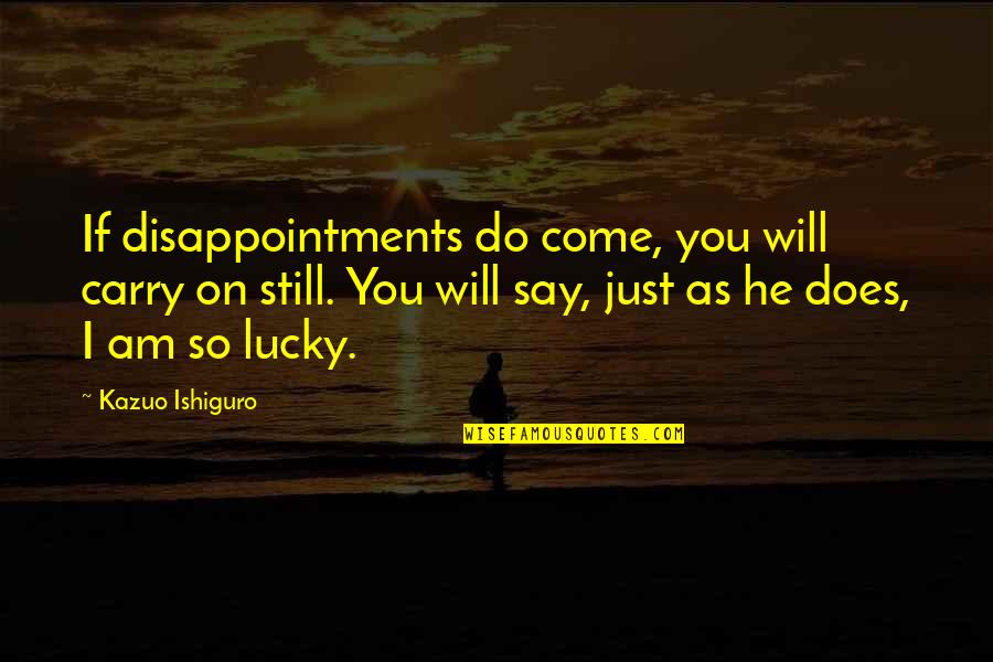 Just Carry On Quotes By Kazuo Ishiguro: If disappointments do come, you will carry on