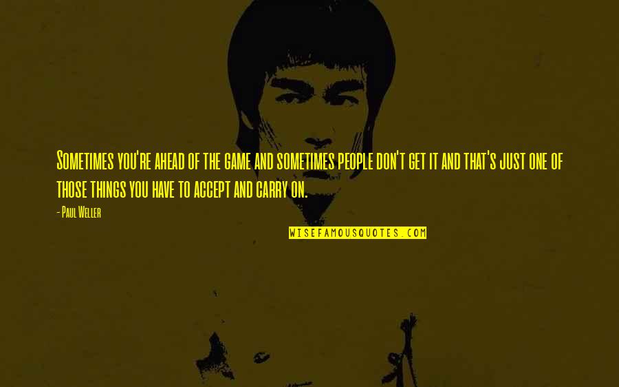 Just Carry On Quotes By Paul Weller: Sometimes you're ahead of the game and sometimes Just Carry On Quotes By Paul Weller: Sometimes you're ahead of the game and sometimes