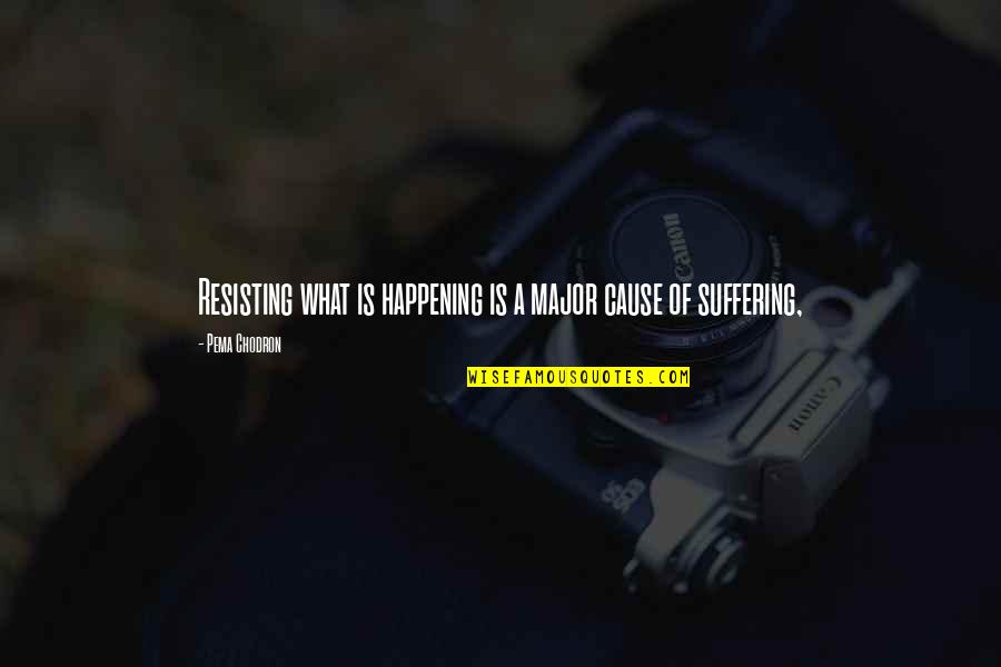 Just Cause 2 Quotes By Pema Chodron: Resisting what is happening is a major cause Just Cause 2 Quotes By Pema Chodron: Resisting what is happening is a major cause