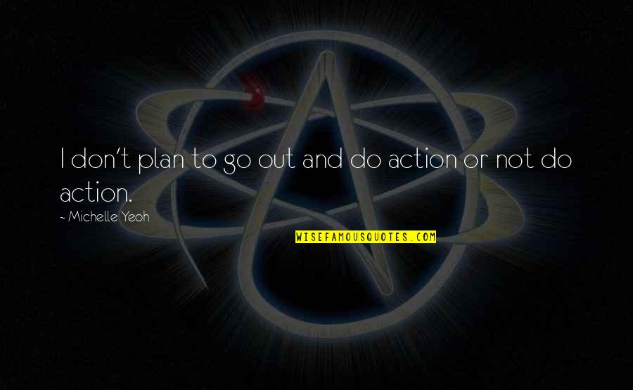 Just Cause 3 Rico Quotes By Michelle Yeoh: I don't plan to go out and do Just Cause 3 Rico Quotes By Michelle Yeoh: I don't plan to go out and do