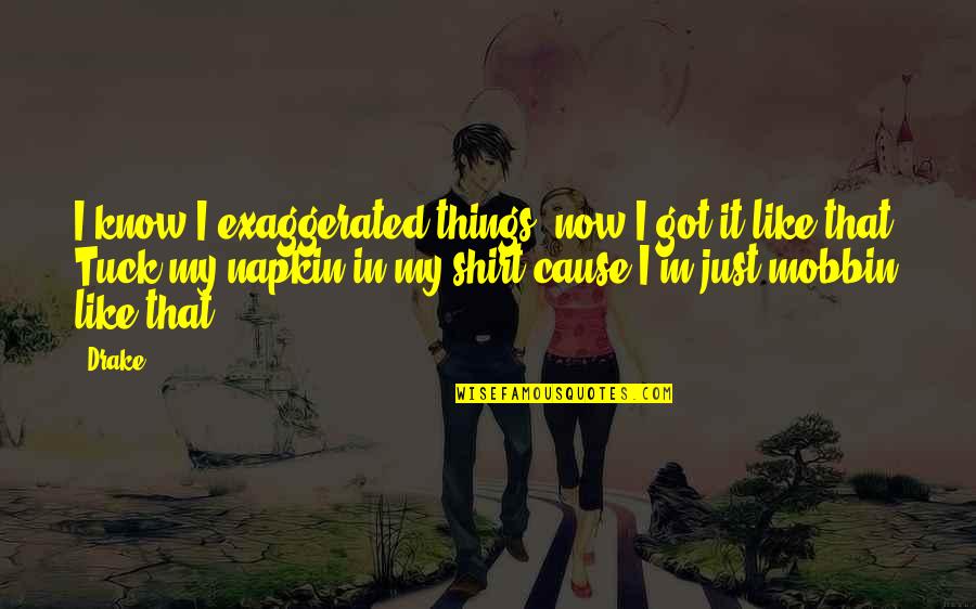 Just Cause Quotes By Drake: I know I exaggerated things, now I got