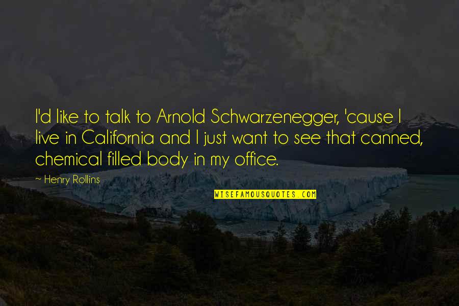 Just Cause Quotes By Henry Rollins: I'd like to talk to Arnold Schwarzenegger, 'cause