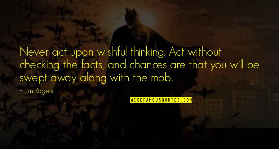 Just Checking On You Quotes By Jim Rogers: Never act upon wishful thinking. Act without checking Just Checking On You Quotes By Jim Rogers: Never act upon wishful thinking. Act without checking