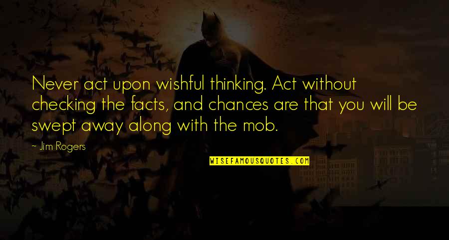 Just Checking On You Quotes By Jim Rogers: Never act upon wishful thinking. Act without checking